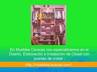 En Muebles Caracas nos especializamos en el
Diseño, Elaboración e Instalación de Closet con
              puertas de cristal :
         http://mueblescaracas.com/
 
