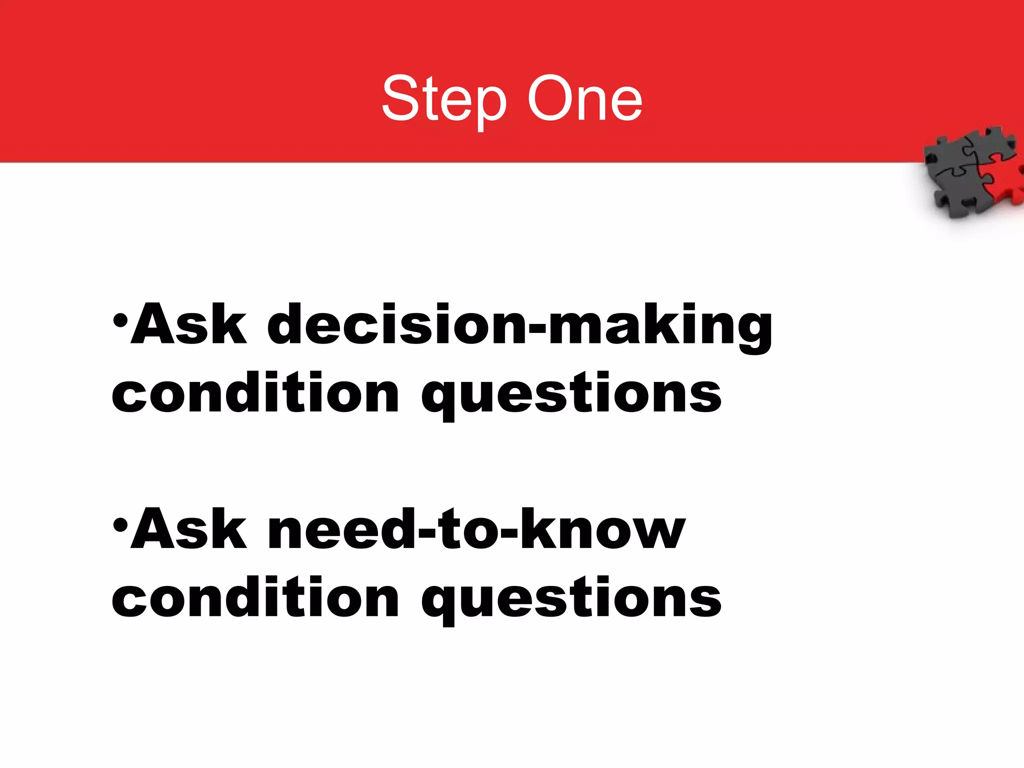 Step One Ask decision-making condition questions Ask need-to-know condition questions 