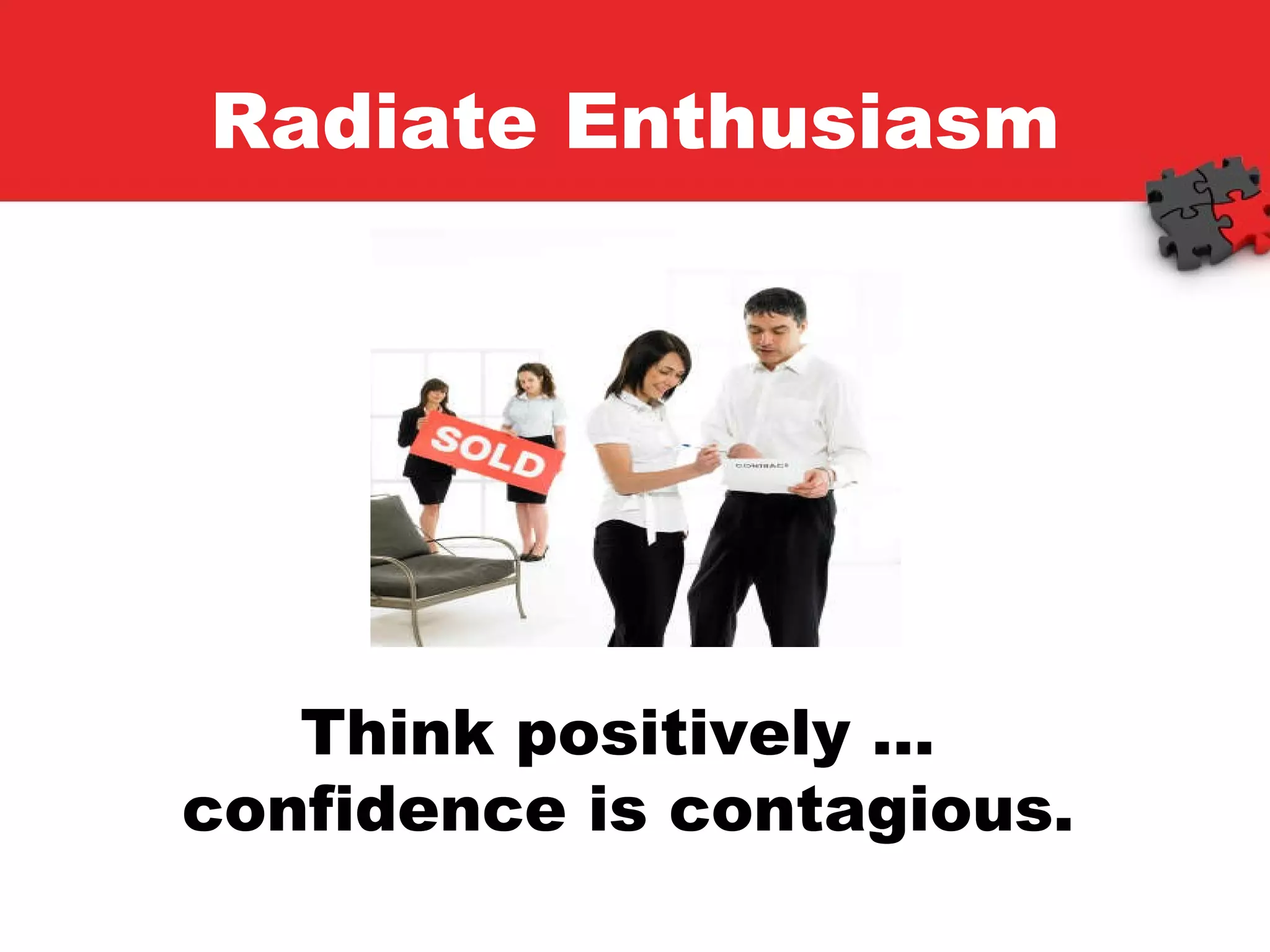 Radiate Enthusiasm Think positively …  confidence is contagious. 