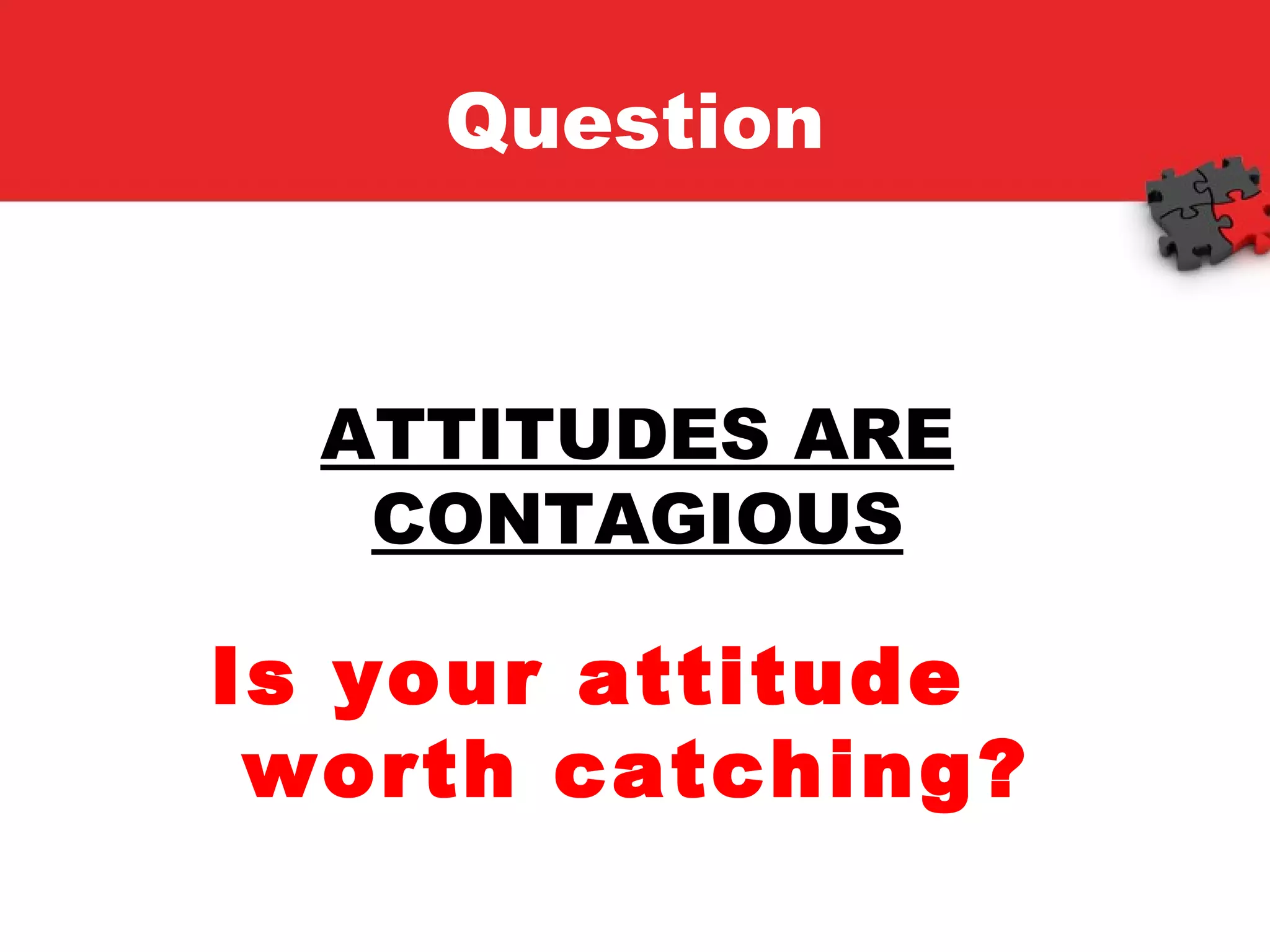Question ATTITUDES ARE CONTAGIOUS Is your attitude  worth catching? 