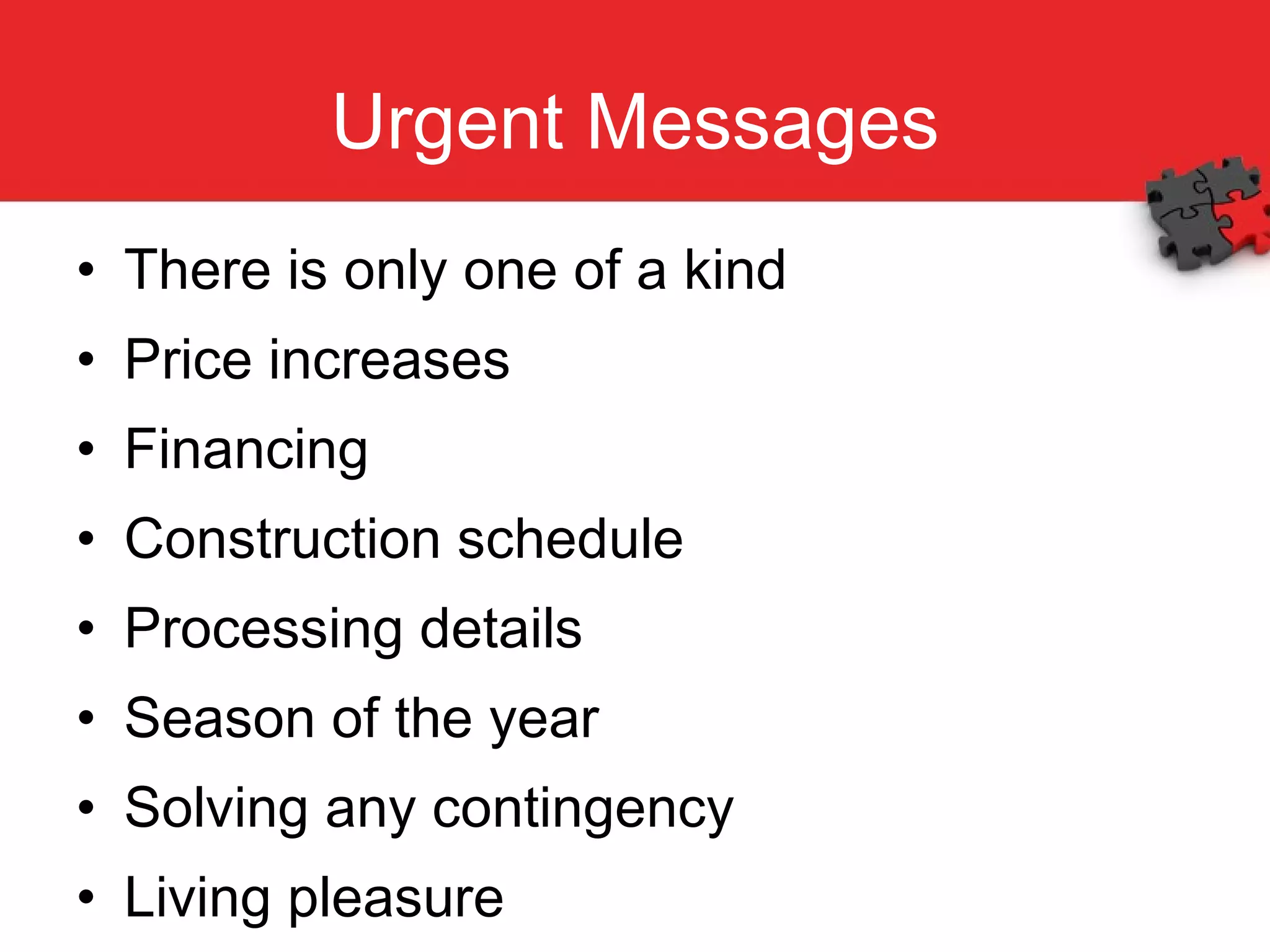 Urgent Messages There is only one of a kind Price increases Financing Construction schedule Processing details Season of the year Solving any contingency Living pleasure 