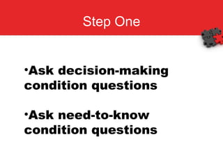 Step One Ask decision-making condition questions Ask need-to-know condition questions 