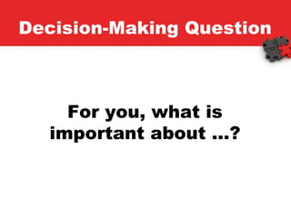Decision-Making Question For you, what is important about …? 