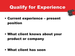 Qualify for Experience Current experience – present position What client knows about your product or company What client has seen 
