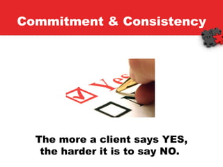 Commitment & Consistency The more a client says YES, the harder it is to say NO.  