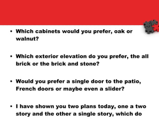 Which cabinets would you prefer, oak or walnut? Which exterior elevation do you prefer, the all brick or the brick and stone? Would you prefer a single door to the patio, French doors or maybe even a slider? I have shown you two plans today, one a two story and the other a single story, which do you prefer? 