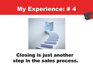 My Experience: # 4 Closing is just another  step in the sales process.  