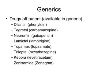 Generics Drugs off patent (available in generic) Dilantin (phenytoin) Tegretol (carbamazepine) Neurontin (gabapentin) Lamictal (lamotrigine) Topamax (topiramate) Trileptal (oxcarbazepine) Keppra (levetiracetam) Zonisamide (Zonegran) 