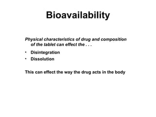 Bioavailability Physical characteristics of drug and composition of the tablet can effect the . . . Disintegration Dissolution This can effect the way the drug acts in the body 