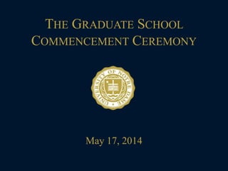 THE GRADUATE SCHOOL
COMMENCEMENT CEREMONY
May 17, 2014
 
