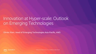 © 2019, Amazon Web Services, Inc. or its affiliates. All rights reserved.S U M M I T
Innovation at Hyper-scale: Outlook
on Emerging Technologies
Olivier Klein, Head of Emerging Technologies Asia-Pacific, AWS
 