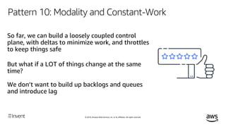 © 2018, Amazon Web Services, Inc. or its affiliates. All rights reserved.
Pattern 10: Modality and Constant-Work
Systems t...