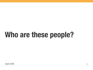 Who are these people?


Agile 2009              43
 