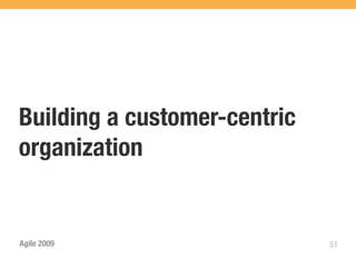 Building a customer-centric
organization


Agile 2009                    51
 