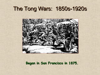 The Tong Wars:  1850s-1920s Began in San Francisco in 1875. 