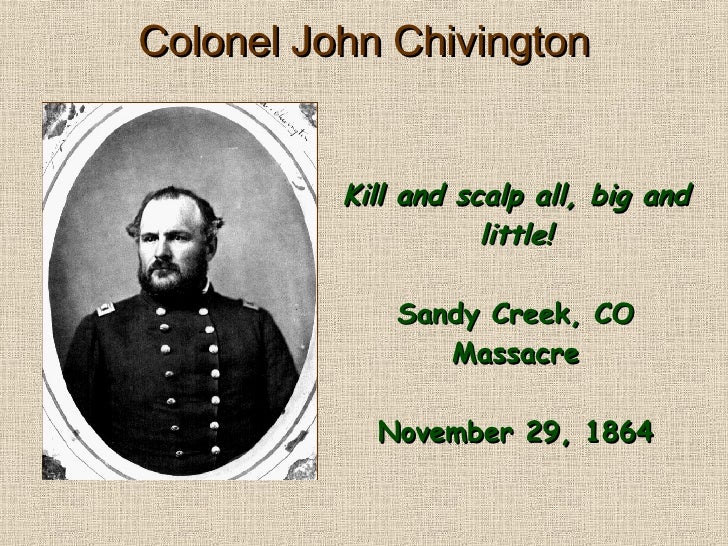 colonel chivington John evans (governor) colonel chivington ordered his men to attack the encampment in the illegal area killing about 53 unarmed men and 110 women and children. colonel chivington John evans (governor) colonel chivington ordered his men to attack the encampment in the illegal area killing about 53 unarmed men and 110 women and children.