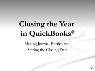 Closing the Year  in QuickBooks ® Making Journal Entries and  Setting the Closing Date 