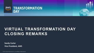 © 2018, Amazon Web Services, Inc. or its Affiliates. All rights reserved.© 2018, Amazon Web Services, Inc. or its Affiliates. All rights reserved.
VIRTUAL TRANSFORMATION DAY
CLOSING REMARKS
Sandy Carter
Vice President, AWS
 