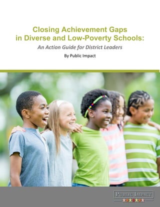 Closing Achievement Gaps
in Diverse and Low-Poverty Schools:
An Action Guide for District Leaders
By Public Impact
 