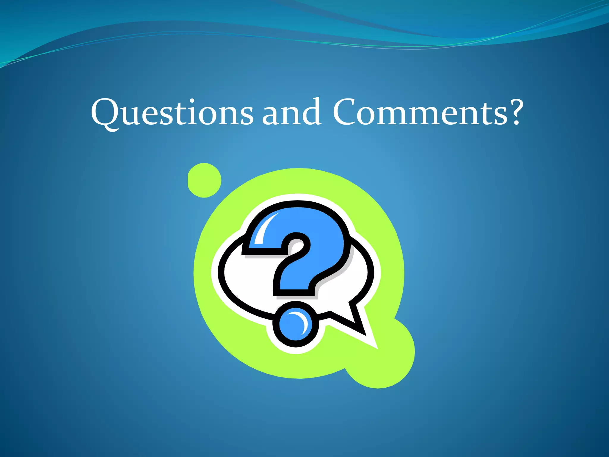 Questions and Comments? 
 