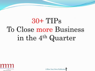 30+ TIPs
To Close more Business
in the 4th Quarter
A Blow Your Horn Publication
 