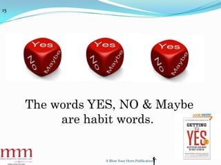 The words YES, NO & Maybe
are habit words.
A Blow Your Horn Publication
15
 