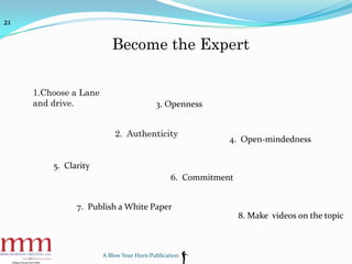 A Blow Your Horn Publication
Become the Expert
21
1.Choose a Lane
and drive.
2. Authenticity
3. Openness
4. Open-mindednes...
