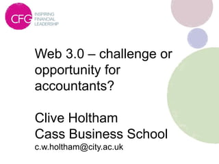 Web 3.0 – challenge or
opportunity for
accountants?

Clive Holtham
Cass Business School
c.w.holtham@city.ac.uk
 