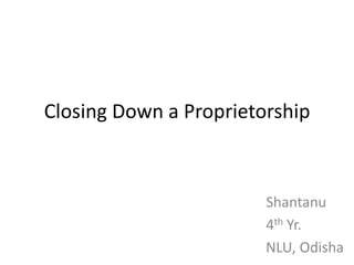 Closing Down a Proprietorship



                        Shantanu
                        4th Yr.
                        NLU, Odisha
 