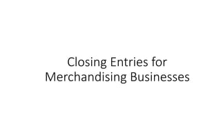 Closing Entries for
Merchandising Businesses
 