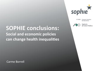 Carme	
  Borrell	
  
SOPHIE	
  conclusions:	
  
Social	
  and	
  economic	
  policies	
  
can	
  change	
  health	
  inequali9es	
  	
  
 
