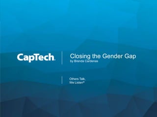 Copyright © 2018 CapTech Ventures, Inc. All rights reserved.
Others Talk,
We Listen®
Closing the Gender Gap
by Brenda Cardenas
 