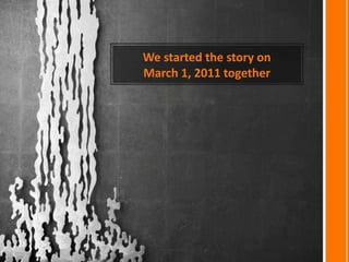We started the story on March 1, 2011 together 