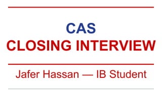 CAS
CLOSING INTERVIEW
Jafer Hassan — IB Student
 
