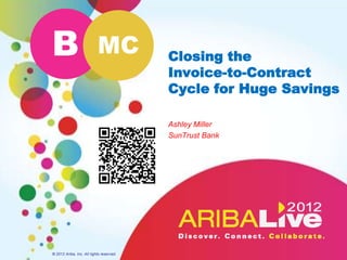 B                          MC             Closing the
                                          Invoice-to-Contract
                                          Cycle for Huge Savings

                                          Ashley Miller
                                          SunTrust Bank




© 2012 Ariba, Inc. All rights reserved.
 