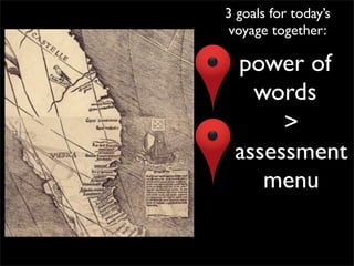 3 goals for today’s
 voyage together:

 power of
   words
      >
 assessment
    menu
 