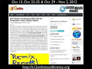 Oct 15, Oct 22-25 & Oct 29 - Nov 2, 2012




      http://k12onlineconference.org
 