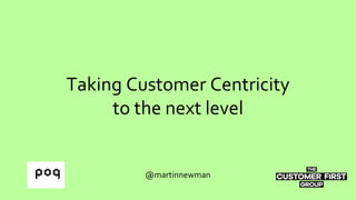 Taking Customer Centricity
to the next level
@martinnewman
 