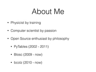 About Me
• Physicist by training
• Computer scientist by passion
• Open Source enthusiast by philosophy
• PyTables (2002 -...