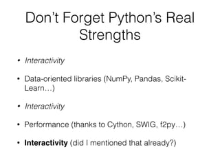 Don’t Forget Python’s Real
Strengths
• Interactivity
• Data-oriented libraries (NumPy, Pandas, Scikit-
Learn…)
• Interacti...