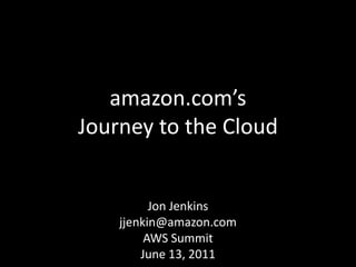 amazon.com’s
Journey to the Cloud


          Jon Jenkins
    jjenkin@amazon.com
         AWS Summit
        June 13, 2011
 