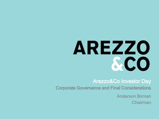 Arezzo&Co Investor Day
Corporate Governance and Final Considerations
Anderson Birman
Chairman
 