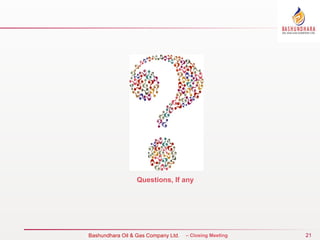 21
Bureau Veritas Certification – Closing Meeting
Questions, If any
Bashundhara Oil & Gas Company Ltd.
 