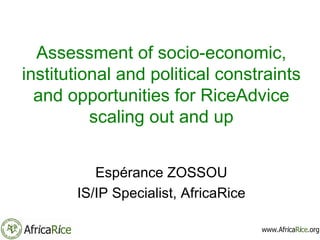 Assessment of socio-economic,
institutional and political constraints
and opportunities for RiceAdvice
scaling out and up
Espérance ZOSSOU
IS/IP Specialist, AfricaRice
 
