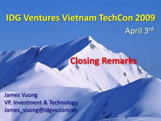 IDG Ventures Vietnam TechCon 2009
                                    April 3rd


                        Closing Remarks


James Vuong
VP, Investment & Technology
James_vuong@idgvv.com.vn
 