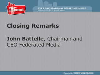 Closing Remarks John Battelle , Chairman and CEO Federated Media 