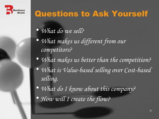 Questions to Ask Yourself What do we sell? What makes us different from our competitors? What makes us better than the competition? What is Value-based selling over Cost-based selling. What do I know about this company? How will I create the flow? 