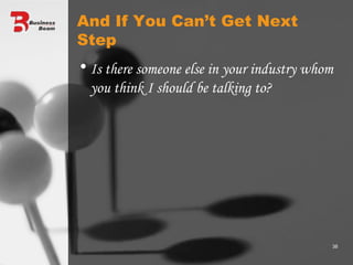 And If You Can’t Get Next  Step Is there someone else in your industry whom you think I should be talking to? 
