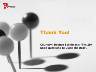 Thank You! Courtesy: Stephan Schiffman’s “The 250 Sales Questions To Close The Deal”. 