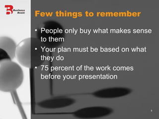Few things to remember  People only buy what makes sense to them Your plan must be based on what they do 75 percent of the work comes before your presentation 